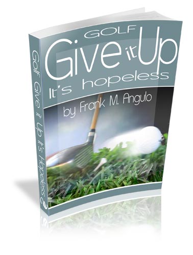 golf give it up it's hopeless by frank m. angulo